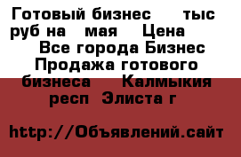 Готовый бизнес 200 тыс. руб на 9 мая. › Цена ­ 4 990 - Все города Бизнес » Продажа готового бизнеса   . Калмыкия респ.,Элиста г.